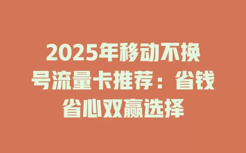 2025年移动不换号流量卡推荐：省钱省心双赢选择