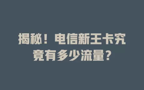 揭秘！电信新王卡究竟有多少流量？