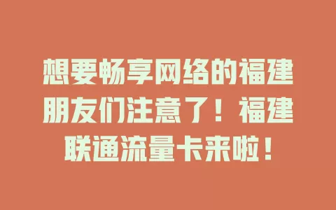 想要畅享网络的福建朋友们注意了！福建联通流量卡来啦！