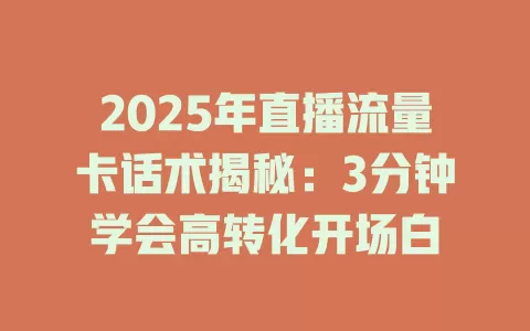 2025年直播流量卡话术揭秘：3分钟学会高转化开场白