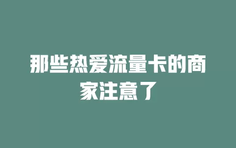 那些热爱流量卡的商家注意了