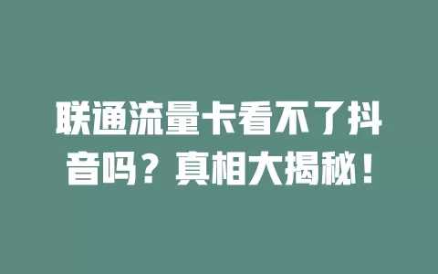 联通流量卡看不了抖音吗？真相大揭秘！