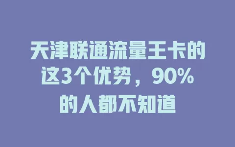 天津联通流量王卡的这3个优势，90%的人都不知道
