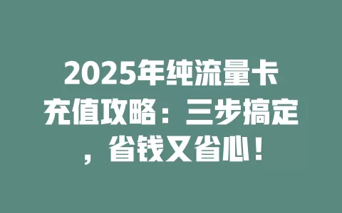 2025年纯流量卡充值攻略：三步搞定，省钱又省心！