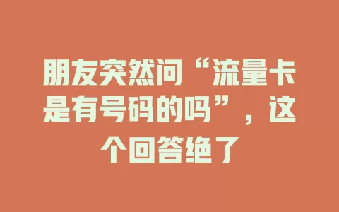朋友突然问“流量卡是有号码的吗”，这个回答绝了