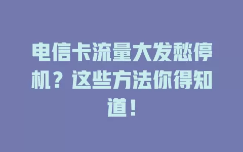 电信卡流量大发愁停机？这些方法你得知道！