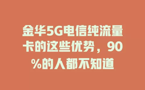 金华5G电信纯流量卡的这些优势，90%的人都不知道