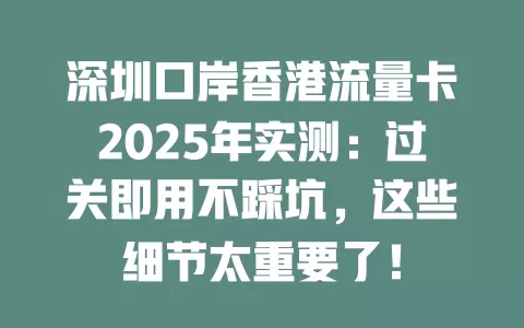 深圳口岸香港流量卡2025年实测：过关即用不踩坑，这些细节太重要了！