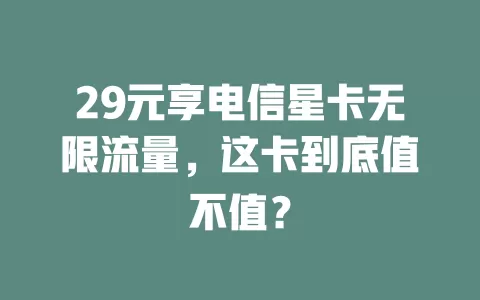 29元享电信星卡无限流量，这卡到底值不值？