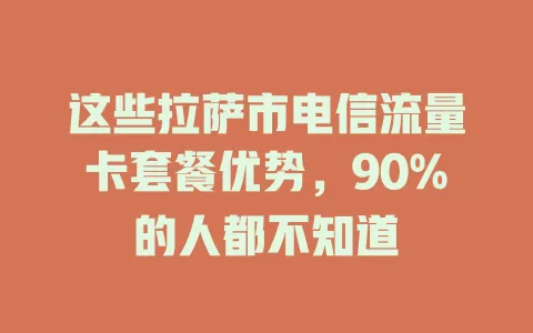 这些拉萨市电信流量卡套餐优势，90%的人都不知道