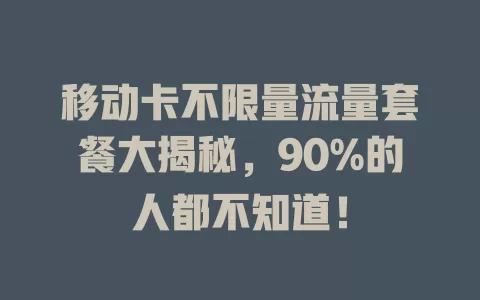 移动卡不限量流量套餐大揭秘，90%的人都不知道！