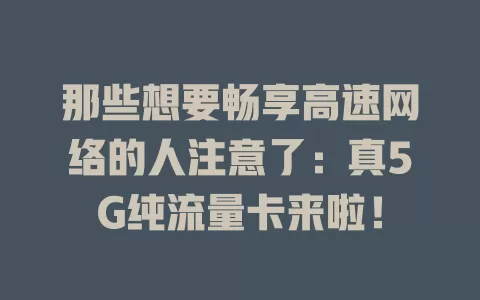 那些想要畅享高速网络的人注意了：真5G纯流量卡来啦！