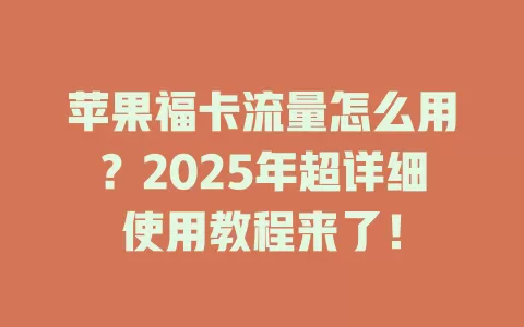 苹果福卡流量怎么用？2025年超详细使用教程来了！