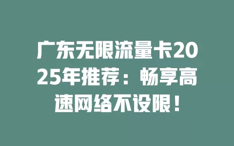 广东无限流量卡2025年推荐：畅享高速网络不设限！