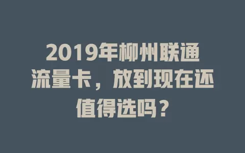 2019年柳州联通流量卡，放到现在还值得选吗？