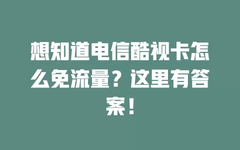 想知道电信酷视卡怎么免流量？这里有答案！