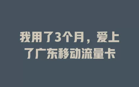 我用了3个月，爱上了广东移动流量卡