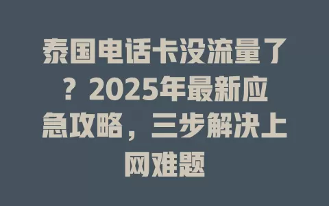 泰国电话卡没流量了？2025年最新应急攻略，三步解决上网难题