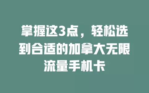 掌握这3点，轻松选到合适的加拿大无限流量手机卡