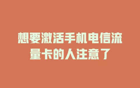 想要激活手机电信流量卡的人注意了