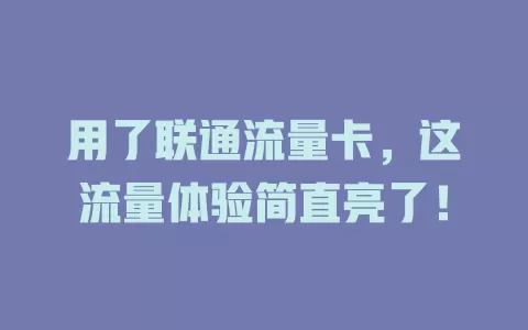用了联通流量卡，这流量体验简直亮了！