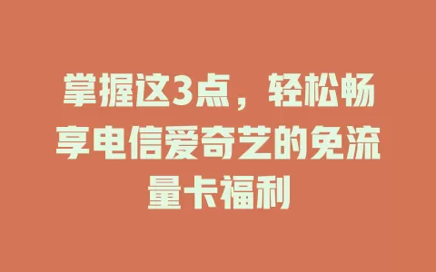 掌握这3点，轻松畅享电信爱奇艺的免流量卡福利