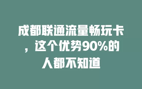 成都联通流量畅玩卡，这个优势90%的人都不知道