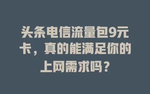 头条电信流量包9元卡，真的能满足你的上网需求吗？