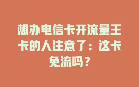 想办电信卡开流量王卡的人注意了：这卡免流吗？