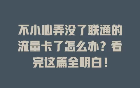 不小心弄没了联通的流量卡了怎么办？看完这篇全明白！