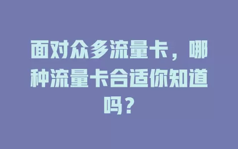 面对众多流量卡，哪种流量卡合适你知道吗？
