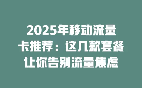 2025年移动流量卡推荐：这几款套餐让你告别流量焦虑