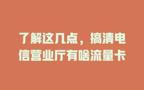 了解这几点，搞清电信营业厅有啥流量卡