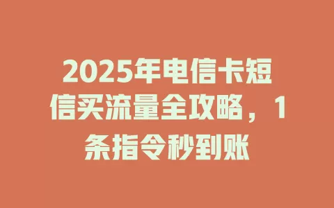 2025年电信卡短信买流量全攻略，1条指令秒到账
