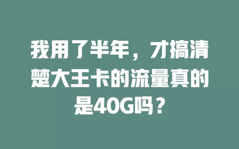 我用了半年，才搞清楚大王卡的流量真的是40G吗？