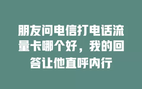 朋友问电信打电话流量卡哪个好，我的回答让他直呼内行