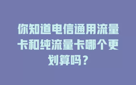 你知道电信通用流量卡和纯流量卡哪个更划算吗？