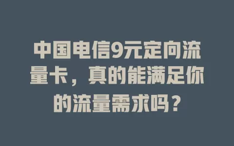 中国电信9元定向流量卡，真的能满足你的流量需求吗？