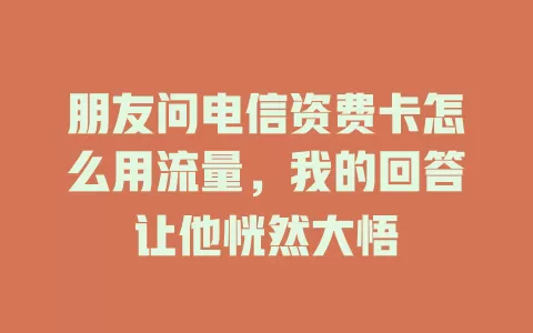 朋友问电信资费卡怎么用流量，我的回答让他恍然大悟