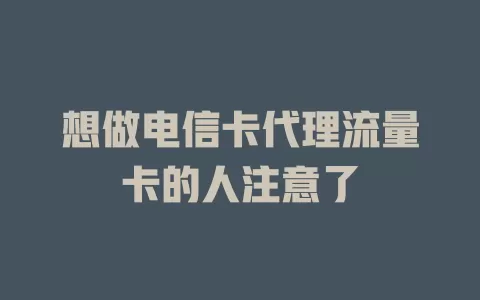 想做电信卡代理流量卡的人注意了