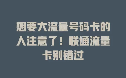 想要大流量号码卡的人注意了！联通流量卡别错过