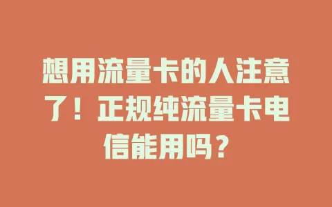 想用流量卡的人注意了！正规纯流量卡电信能用吗？