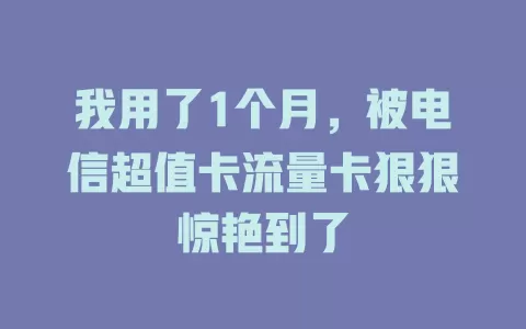 我用了1个月，被电信超值卡流量卡狠狠惊艳到了