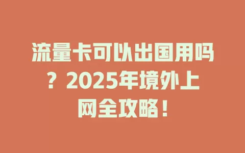 流量卡可以出国用吗？2025年境外上网全攻略！
