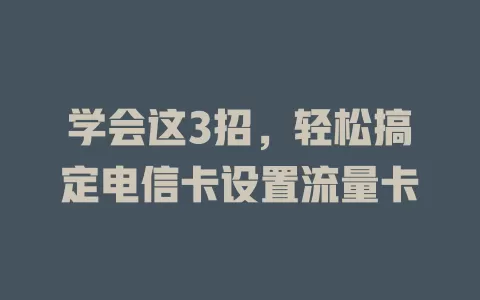 学会这3招，轻松搞定电信卡设置流量卡