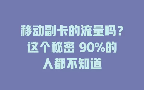 移动副卡的流量吗？这个秘密 90%的人都不知道
