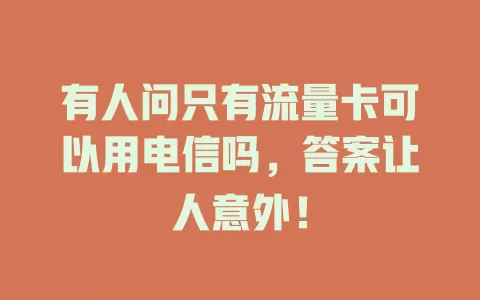 有人问只有流量卡可以用电信吗，答案让人意外！