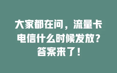 大家都在问，流量卡电信什么时候发放？答案来了！
