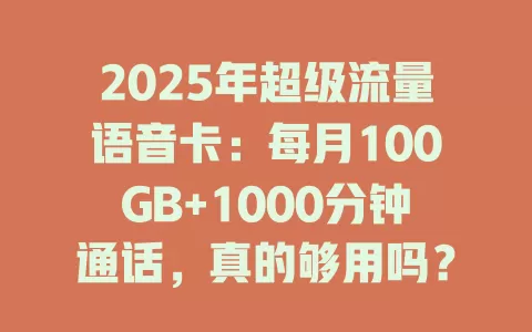 2025年超级流量语音卡：每月100GB+1000分钟通话，真的够用吗？