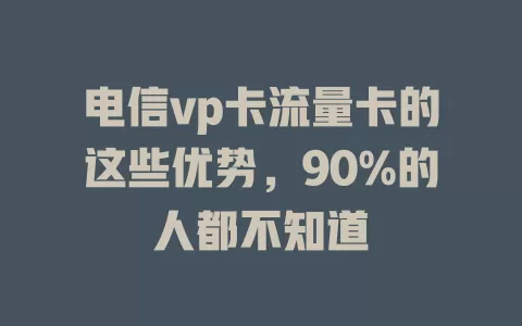电信vp卡流量卡的这些优势，90%的人都不知道